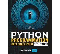 Programmation Python débloquée pour débutants : Guide ultime pour apprendre les bases de Python: Principes fondamentaux du codage Python et apprentissage étape par étape pour les débutants absolus