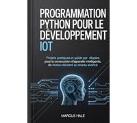 Programmation Python pour le développement IoT: Projets pratiques et guide étape par étape pour la construction d'appareils intelligents, du niveau débutant au niveau avancé.