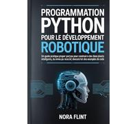 Programmation Python pour le développement robotique: Un guide pratique étape par étape pour construire des robots intelligents, du niveau débutant au niveau avancé, avec des projets concrets et des exemples de code.