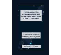 PROGRAMMATION PYTHON POUR LE WEB IAGRATTAGE AVEC BELLE SOUPE ET GRATTAGE: Projets pratiques de scraping Web Python