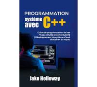 Programmation système avec C++: Guide de programmation de bas niveau | Outils système Build 12 | Développement du système d'exploitation et du noyau