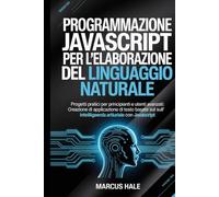 Programmazione JavaScript per l'elaborazione del linguaggio naturale: Progetti pratici per principianti e utenti avanzati: creazione di applicazioni ... sull'intelligenza artificiale con JavaScript