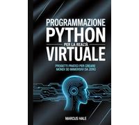 Programmazione Python per la realtà virtuale: Progetti pratici per creare mondi 3D immersivi da zero