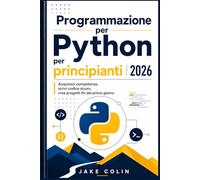 Programmazione Python per principianti 2026: Acquisisci competenze, scrivi codice sicuro, crea progetti fin dal primo giorno