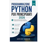 Programmazione Python per principianti 2026: Da zero conoscenze alla creazione di applicazioni utili, passo dopo passo