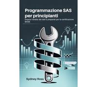 Programmazione SAS per principianti: Impara l'analisi dei dati e preparati per la certificazione BASE