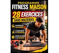 Programme Fitness Maison : 28 Exercices Sans Matériel: Guide simple et efficace pour se muscler, se renforcer et rester en forme à la maison