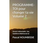 PROGRAMME-TOI pour changer ta vie Volume 2: Devenir Inébranlable : Axe, Stabilité et Maîtrise de Soi