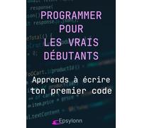 PROGRAMMER POUR LES VRAIS DÉBUTANTS: Apprends à écrire ton premier code