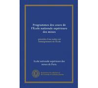Programmes des cours de l'École nationale supérieure des mines: précédés d'une notice sur l'enseignement de l'École
