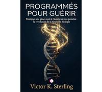 Programmés pour guérir: Pourquoi vos gènes sont à l'écoute de vos pensées : la révolution de la Nouvelle Biologie
