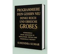 Programmiere dein Gehirn neu: Denke reich und erreiche Großes: Verwandle deine Gedanken in Wohlstand, Erfolg und finanzielle Freiheit