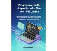 Programmieren für Jugendliche im Alter von 13-19 Jahren: Einsteigerleitfaden zu Python, HTML, CSS und JavaScript mit unterhaltsamen Projekten zum Erwerb echter technischer Fähigkeiten