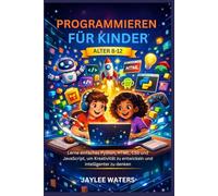 PROGRAMMIEREN FÜR KINDER ALTER 8-12: Lerne einfaches Python, HTML, CSS und JavaScript, um Kreativität zu entwickeln und intelligenter zu denken