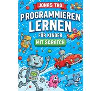 Programmieren lernen für Kinder mit Scratch: Der Einstieg in die Programmierung für Kids ab 7 Jahren