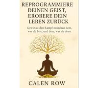 PROGRAMMIEREN SIE IHREN GEIST UM, GEWINNEN SIE IHR LEBEN ZURÜCK: Den Kampf zwischen dem, wer Sie sind und dem, was Sie denken, gewinnen