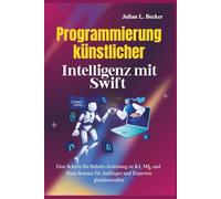 Programmierung künstlicher Intelligenz mit Swift: Eine Schritt-für-Schritt-Anleitung zu KI, ML und Data Science für Anfänger und Experten gleichermaßen