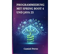 Programmierung mit Spring Boot 4 und Java 25: Der umfassende Leitfaden für skalierbare Microservices, Cloud-native Systeme und Hochleistungs-Webanwendungen