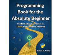 Programming Book for the Absolute Beginner: Master Coding Confidence in 7 Days No Experience Required