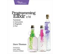 Programming Elixir ≥ 1.6: Functional |> Concurrent |> Pragmatic |> Fun