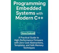 Programming Embedded Systems with Modern C++: A Practical Guide to High-Performance Firmware with Zero-Cost Abstractions, Templates, and Safe Memory Techniques