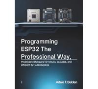 Programming ESP32 the Professional Way: Practical Techniques for Robust, Scalable, and Efficient IoT Applications (Tech Resource Kit)