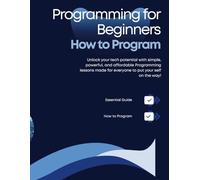 Programming for Beginners: How to program: A Beginner’s Guide to Thinking Like a Programmer and Writing Code