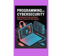 PROGRAMMING FOR CYBERSECURITY: Build defensive tools and secure software practices for real systems