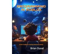 Programming in Roblox: A Kid’s Guide to Creating Awesome Games