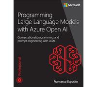 Programming Large Language Models with Azure Open AI: Conversational programming and prompt engineering with LLMs (Developer Reference)