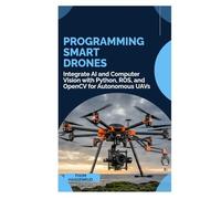 Programming Smart Drones: Integrate AI and Computer Vision with Python, ROS, and OpenCV for Autonomous UAVs