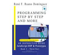 PROGRAMMING STEP BY STEP AND MORE - Book 3: JavaScript: OOP & Prototypes: AN INSTRUCTIVE GUIDE: UP-TO-DATE, VERSATILE, ADVANCED