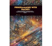 Programming with Racket: A Step-by-Step Guide to Learning Functional Programming and Building Maintainable, Reusable Systems