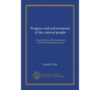 Progress and achievements of the colored people: A handbook for self-improvement which leads to greater success