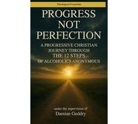 Progress, Not Perfection: A Progressive Christian Journey Through the 12 Steps of Alcoholics Anonymous (Theological Essentials)