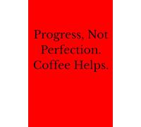 Progress, Not Perfection. Coffee Helps.: Positive Affirmation, Motivational And Inspirational Notebook.