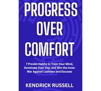PROGRESS OVER COMFORT: 7 Proven Habits to Train Your Mind, Dominate Your Day, and Win the Inner War Against Laziness and Excuses