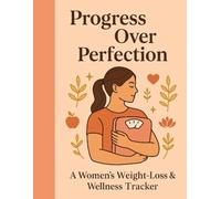 Progress Over Perfection: A Women’s Weight Loss & Wellness Tracker: A Women’s Weight Loss & Wellness Tracker
