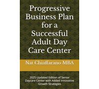 Progressive Business Plan for a Successful Adult Day Care Center: 2025 Updated Edition of Senior Daycare Center with Added Innovative Growth Strategies