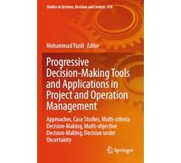Progressive Decision-Making Tools and Applications in Project and Operation Management: Approaches, Case Studies, Multi-criteria Decision-Making, ... (Studies in Systems, Decision and Control)