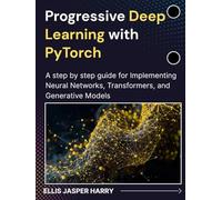 Progressive Deep Learning with PyTorch: A step by step guide for Implementing Neural Networks, Transformers, and Generative Models (Mastering Deep Learning & Machine learning)