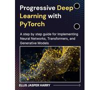 Progressive Deep Learning with PyTorch: A step by step guide for Implementing Neural Networks, Transformers, and Generative Models (Mastering Deep Learning & Machine learning)