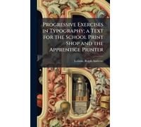 Progressive Exercises in Typography; a Text for the School Print Shop and the Apprentice Printer