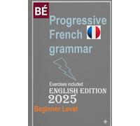 Progressive French Grammar for English Speakers: NEW Edition Learn French Easily !!! (Learn French for Adult Beginners workbooks textbooks)
