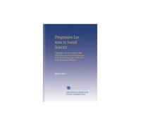 Progressive Lessons in Social Science: Preceded by the Short Address With Which These Lessons Were Introduced to the Social Science Class at the Finsbury Mechanics' Institution.