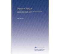 Progressive Medicine: a Quarterly Digest of Advances, Discoveries, and Improvements in the Medical and Surgical Sciences. 1909 Dec