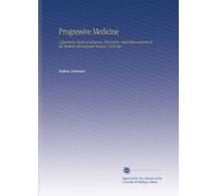 Progressive Medicine: A Quarterly Digest of Advances, Discoveries, and Improvements in the Medical and Surgical Sciences. 1910 Sep