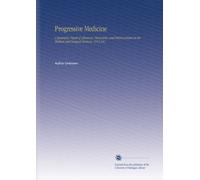 Progressive Medicine: a Quarterly Digest of Advances, Discoveries, and Improvements in the Medical and Surgical Sciences. 1913 Dec