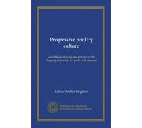Progressive poultry culture: a text-book of study and practice in the keeping of poultry for profit and pleasure