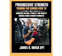 Progressive Strength Training For Seniors Over 70: Enhancing Balance, Stability, and Mobility Through Senior Strength Workouts (James R. Brock DPT Proven Method Fitness Series)